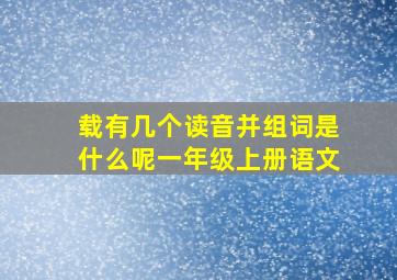 载有几个读音并组词是什么呢一年级上册语文