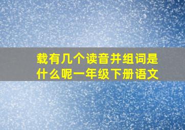 载有几个读音并组词是什么呢一年级下册语文