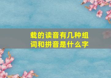 载的读音有几种组词和拼音是什么字