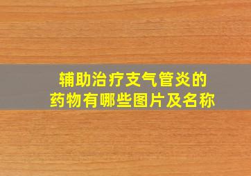 辅助治疗支气管炎的药物有哪些图片及名称