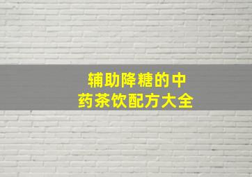 辅助降糖的中药茶饮配方大全