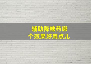 辅助降糖药哪个效果好用点儿