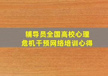 辅导员全国高校心理危机干预网络培训心得