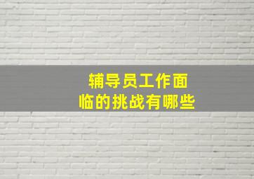 辅导员工作面临的挑战有哪些