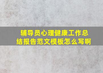 辅导员心理健康工作总结报告范文模板怎么写啊