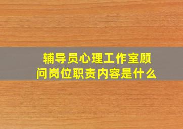 辅导员心理工作室顾问岗位职责内容是什么