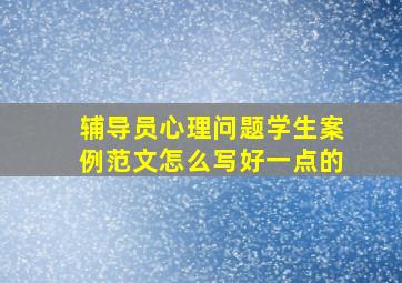 辅导员心理问题学生案例范文怎么写好一点的