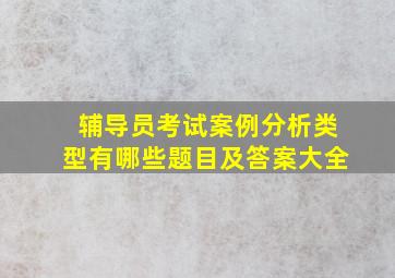 辅导员考试案例分析类型有哪些题目及答案大全