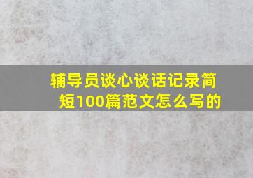 辅导员谈心谈话记录简短100篇范文怎么写的