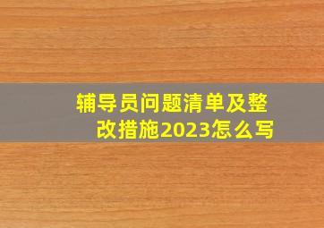 辅导员问题清单及整改措施2023怎么写