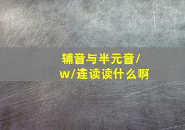 辅音与半元音/w/连读读什么啊