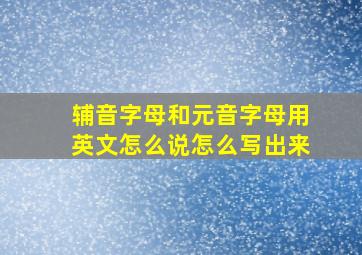 辅音字母和元音字母用英文怎么说怎么写出来