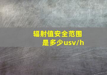 辐射值安全范围是多少usv/h