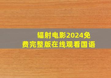 辐射电影2024免费完整版在线观看国语