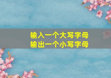 输入一个大写字母输出一个小写字母