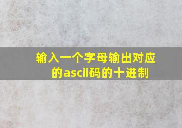 输入一个字母输出对应的ascii码的十进制