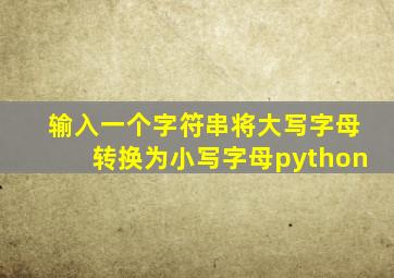 输入一个字符串将大写字母转换为小写字母python