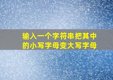 输入一个字符串把其中的小写字母变大写字母