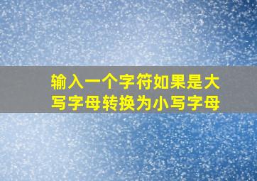 输入一个字符如果是大写字母转换为小写字母