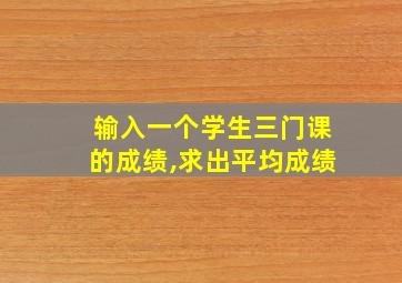 输入一个学生三门课的成绩,求出平均成绩