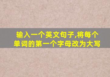 输入一个英文句子,将每个单词的第一个字母改为大写