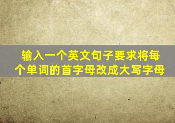 输入一个英文句子要求将每个单词的首字母改成大写字母