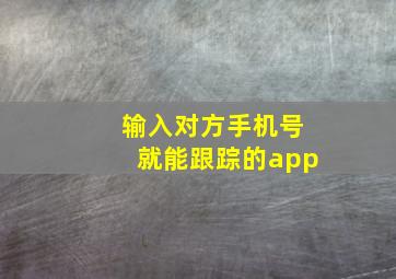 输入对方手机号就能跟踪的app