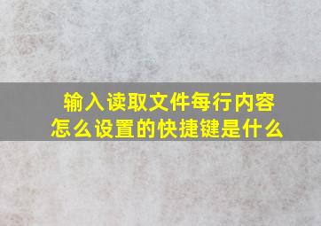 输入读取文件每行内容怎么设置的快捷键是什么