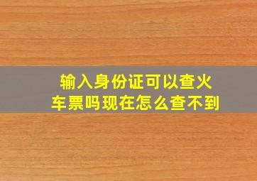 输入身份证可以查火车票吗现在怎么查不到