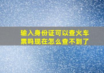 输入身份证可以查火车票吗现在怎么查不到了