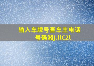 输入车牌号查车主电话号码湘J.llC2l