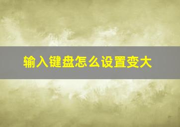 输入键盘怎么设置变大