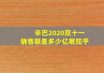 辛巴2020双十一销售额是多少亿呢知乎