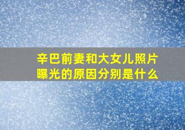 辛巴前妻和大女儿照片曝光的原因分别是什么