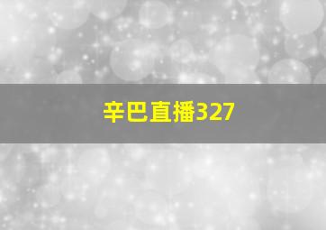 辛巴直播327