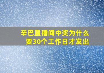 辛巴直播间中奖为什么要30个工作日才发出