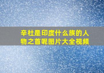 辛杜是印度什么族的人物之首呢图片大全视频