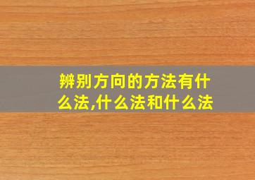 辨别方向的方法有什么法,什么法和什么法