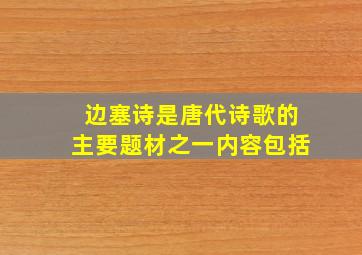 边塞诗是唐代诗歌的主要题材之一内容包括