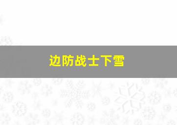 边防战士下雪