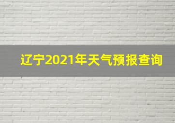 辽宁2021年天气预报查询