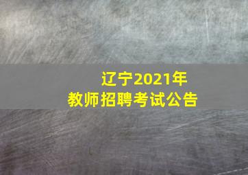 辽宁2021年教师招聘考试公告