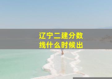 辽宁二建分数线什么时候出