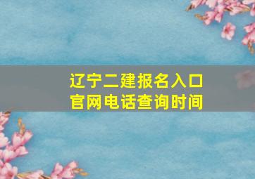 辽宁二建报名入口官网电话查询时间