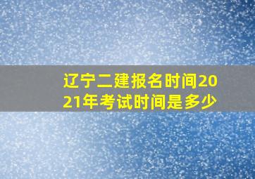 辽宁二建报名时间2021年考试时间是多少