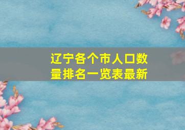 辽宁各个市人口数量排名一览表最新