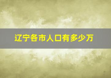 辽宁各市人口有多少万