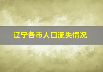 辽宁各市人口流失情况