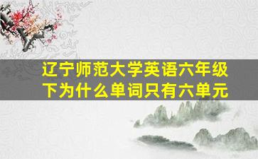 辽宁师范大学英语六年级下为什么单词只有六单元