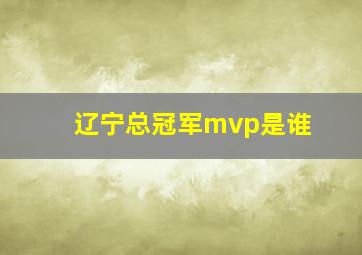 辽宁总冠军mvp是谁